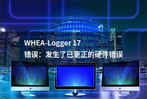 WHEA-Logger 17错误：发生了已更正的硬件错误