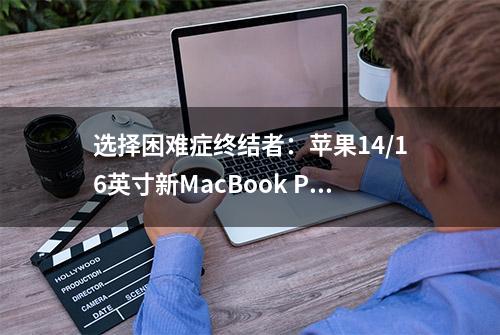 选择困难症终结者：苹果14/16英寸新MacBook Pro选购指南