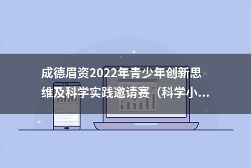 成德眉资2022年青少年创新思维及科学实践邀请赛（科学小论文和社会调查小报告比赛）通告