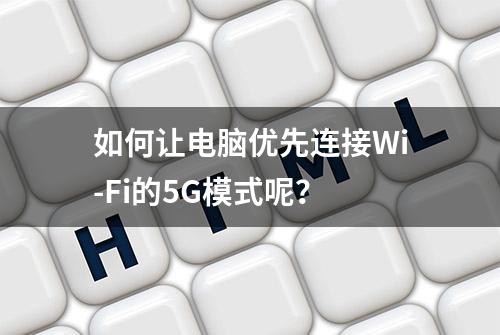 如何让电脑优先连接Wi-Fi的5G模式呢？