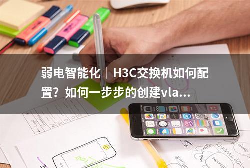 弱电智能化｜H3C交换机如何配置？如何一步步的创建vlan？