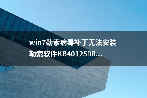 win7勒索病毒补丁无法安装 勒索软件KB4012598防护