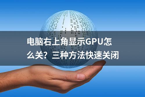 电脑右上角显示GPU怎么关？三种方法快速关闭