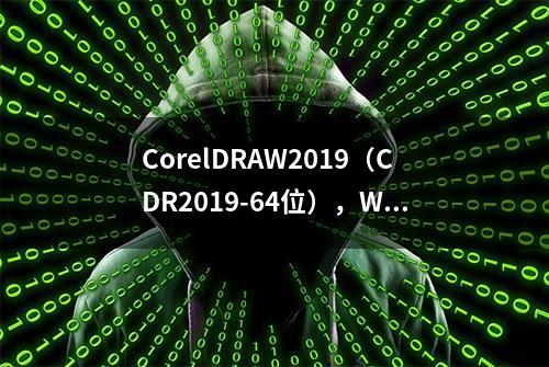 CorelDRAW2019（CDR2019-64位），WIN7 、WIN10通用\免激活免注册