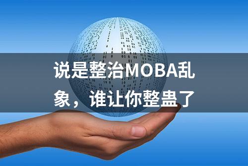 说是整治MOBA乱象，谁让你整蛊了