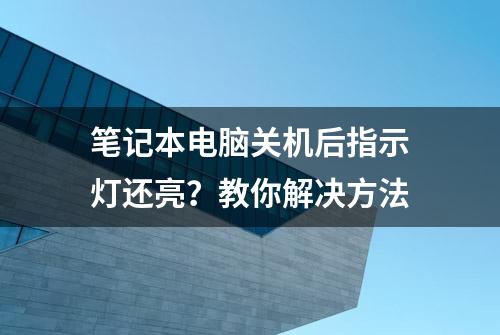 笔记本电脑关机后指示灯还亮？教你解决方法