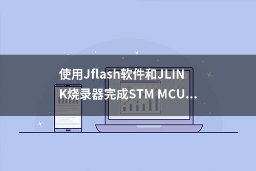 使用Jflash软件和JLINK烧录器完成STM MCU烧写