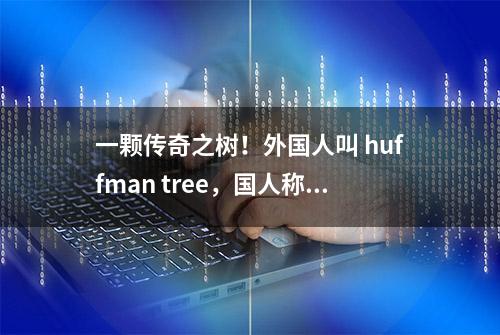 一颗传奇之树！外国人叫 huffman tree，国人称之为哈夫曼树