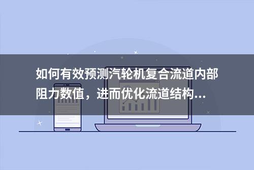 如何有效预测汽轮机复合流道内部阻力数值，进而优化流道结构？