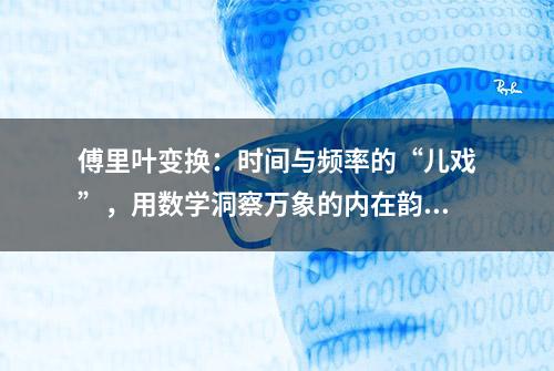 傅里叶变换：时间与频率的“儿戏”，用数学洞察万象的内在韵律