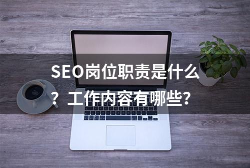 SEO岗位职责是什么？工作内容有哪些？