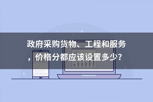 政府采购货物、工程和服务，价格分都应该设置多少？