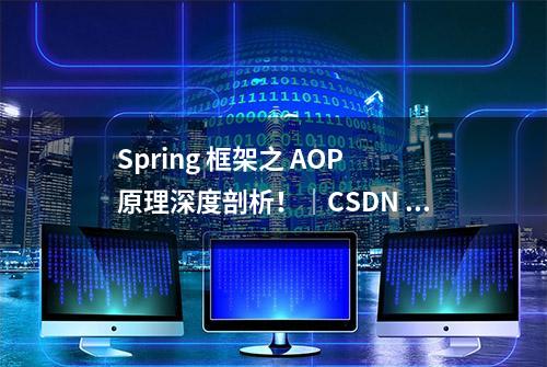 Spring 框架之 AOP 原理深度剖析！｜CSDN 博文精选