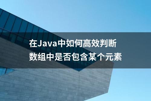 在Java中如何高效判断数组中是否包含某个元素