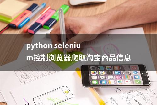 python selenium控制浏览器爬取淘宝商品信息