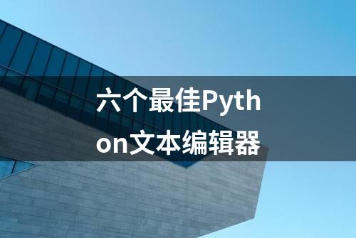 六个最佳Python文本编辑器