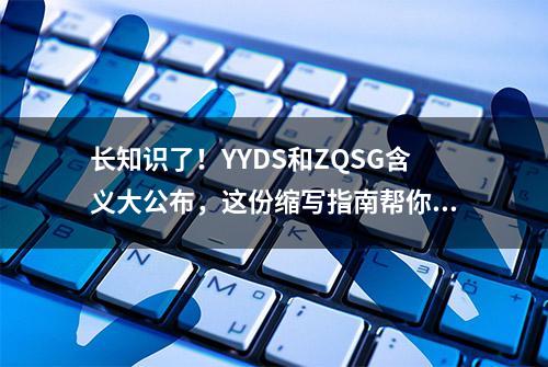 长知识了！YYDS和ZQSG含义大公布，这份缩写指南帮你扫清冲浪障碍