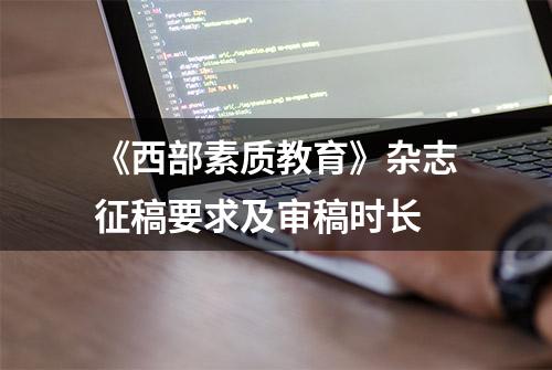 《西部素质教育》杂志征稿要求及审稿时长