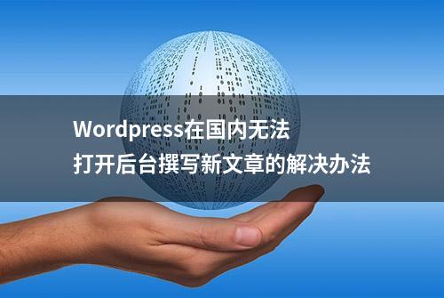 Wordpress在国内无法打开后台撰写新文章的解决办法