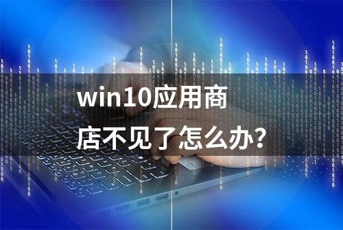 win10应用商店不见了怎么办？