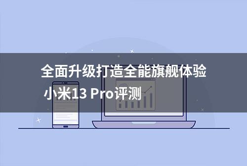 全面升级打造全能旗舰体验 小米13 Pro评测