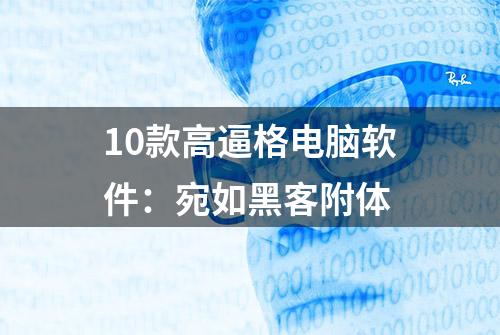 10款高逼格电脑软件：宛如黑客附体