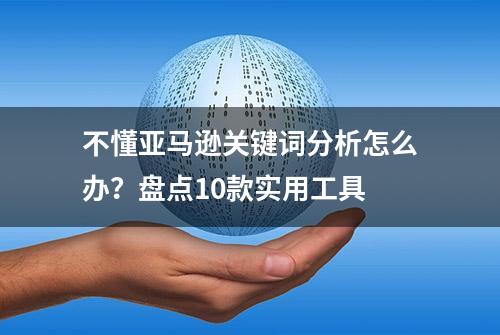 不懂亚马逊关键词分析怎么办？盘点10款实用工具