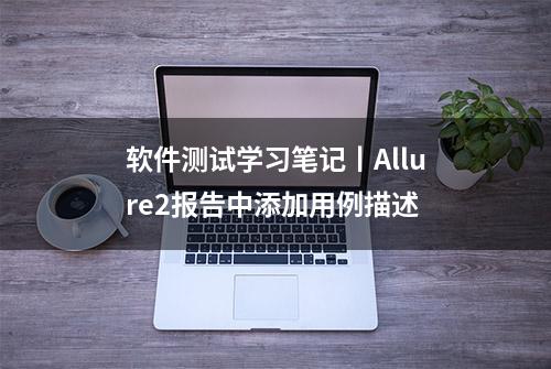 软件测试学习笔记丨Allure2报告中添加用例描述