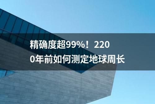 精确度超99%！2200年前如何测定地球周长