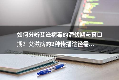 如何分辨艾滋病毒的潜伏期与窗口期？艾滋病的2种传播途径需注意