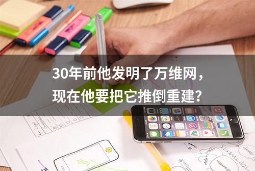 30年前他发明了万维网，现在他要把它推倒重建？