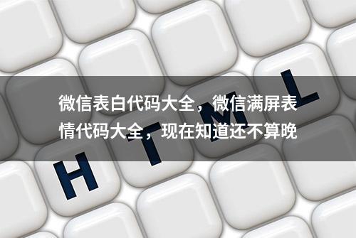 微信表白代码大全，微信满屏表情代码大全，现在知道还不算晚