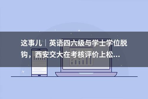 这事儿｜英语四六级与学士学位脱钩，西安交大在考核评价上松绑