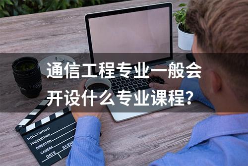 通信工程专业一般会开设什么专业课程？