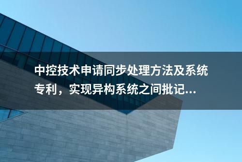 中控技术申请同步处理方法及系统专利，实现异构系统之间批记录程序共享与组态一致