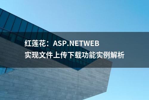 红莲花：ASP.NETWEB实现文件上传下载功能实例解析