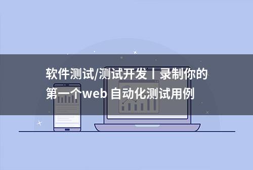 软件测试/测试开发丨录制你的第一个web 自动化测试用例