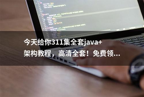 今天给你311集全套java+架构教程，高清全套！免费领取