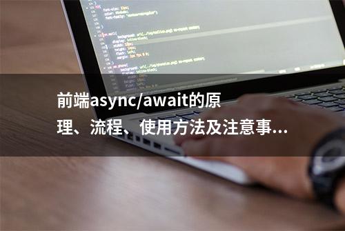 前端async/await的原理、流程、使用方法及注意事项你知道多少？