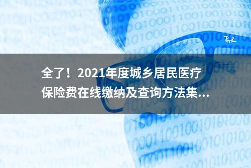 全了！2021年度城乡居民医疗保险费在线缴纳及查询方法集锦~收藏转发