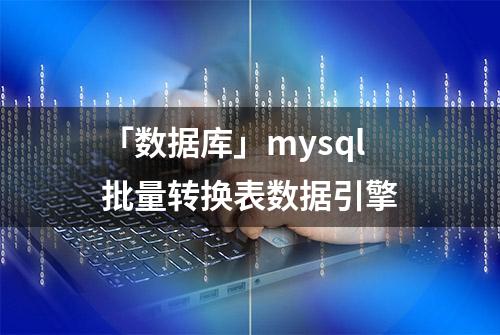 「数据库」mysql批量转换表数据引擎