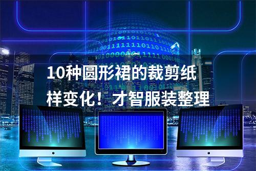 10种圆形裙的裁剪纸样变化！才智服装整理