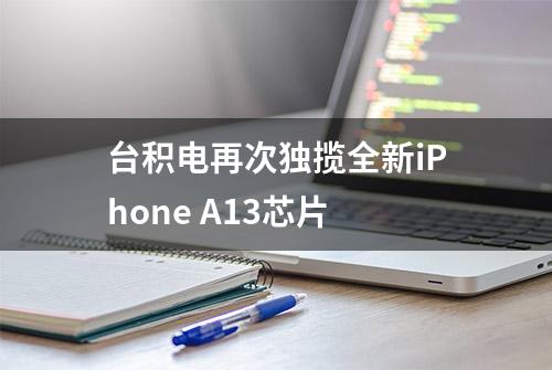 台积电再次独揽全新iPhone A13芯片