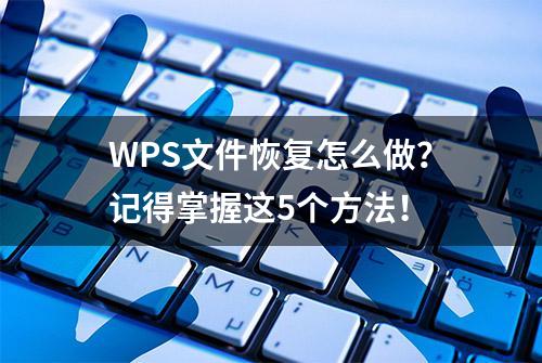 WPS文件恢复怎么做？记得掌握这5个方法！