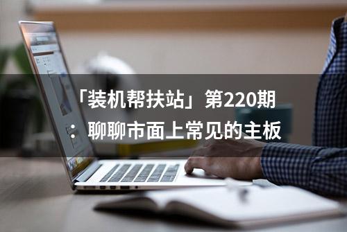 「装机帮扶站」第220期：聊聊市面上常见的主板