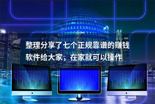 整理分享了七个正规靠谱的赚钱软件给大家，在家就可以操作