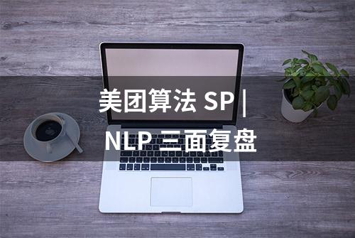 美团算法 SP | NLP 三面复盘