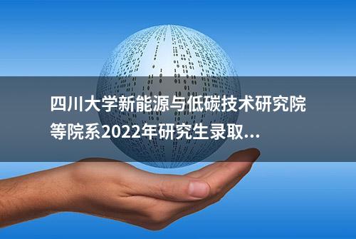 四川大学新能源与低碳技术研究院等院系2022年研究生录取数据