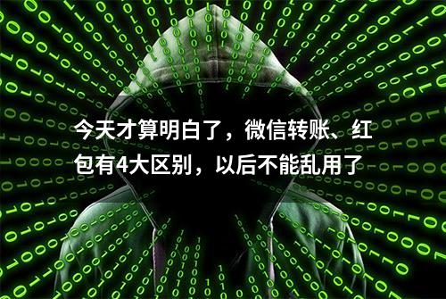 今天才算明白了，微信转账、红包有4大区别，以后不能乱用了