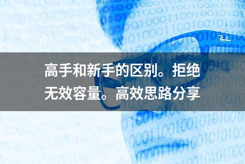 高手和新手的区别。拒绝无效容量。高效思路分享